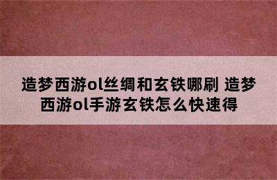 造梦西游ol丝绸和玄铁哪刷 造梦西游ol手游玄铁怎么快速得